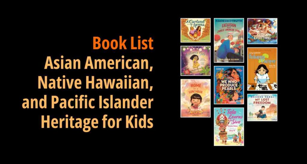 Black background with a book cover collage and text reading Book List: Asian American, Native Hawaiian, and Pacific Islander Heritage for Kids